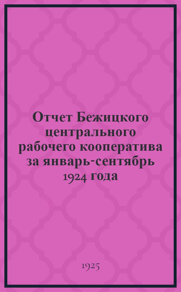 Отчет Бежицкого центрального рабочего кооператива за январь-сентябрь 1924 года : С прил. материалов, характеризующих работу кооператива за 1-й квартал 1924-25 г