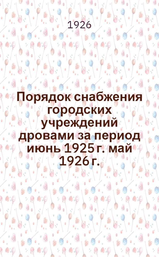 Порядок снабжения городских учреждений дровами за период июнь 1925 г. май 1926 г. : (Циркуляр № 185-6/VI-1925 г.)