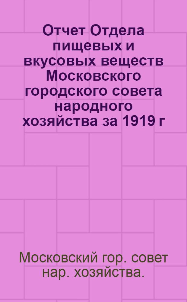 Отчет Отдела пищевых и вкусовых веществ Московского городского совета народного хозяйства за 1919 г.