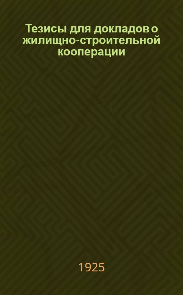 Тезисы для докладов о жилищно-строительной кооперации : (К междунар. дню кооперации 4/VII-25 г.)