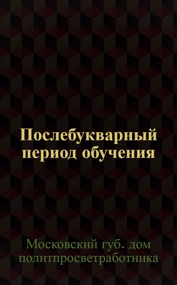 Послебукварный период обучения (городской вариант) : Метод. письмо № 1 Каб. общеобраз. работы Губ. дома политпросветработника