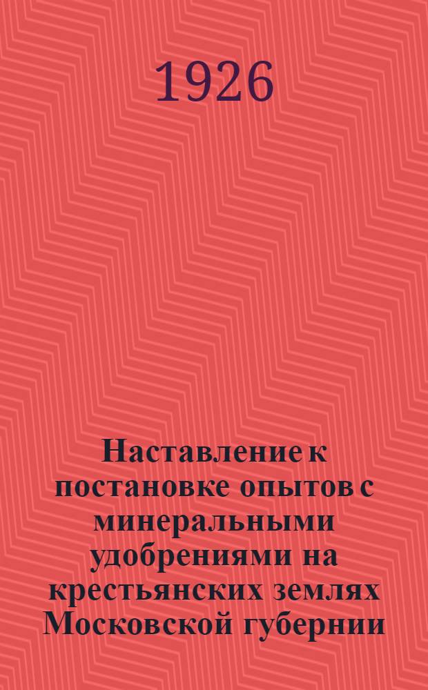 Наставление к постановке опытов с минеральными удобрениями на крестьянских землях Московской губернии