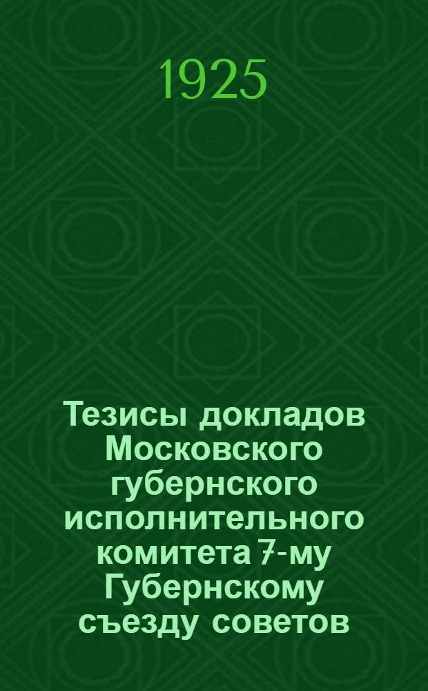 Тезисы докладов Московского губернского исполнительного комитета 7-му Губернскому съезду советов : Апр. 1925 г. : Проекты