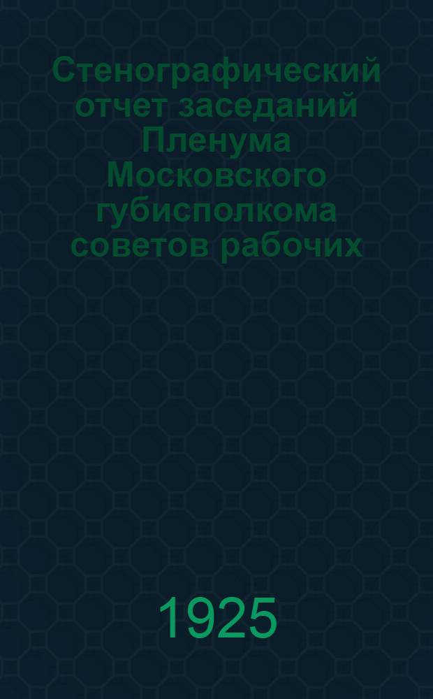 Стенографический отчет заседаний Пленума Московского губисполкома советов рабочих, крестьянских и красноармейских депутатов. № 4 : Заседание... 30 июля 1925 г.