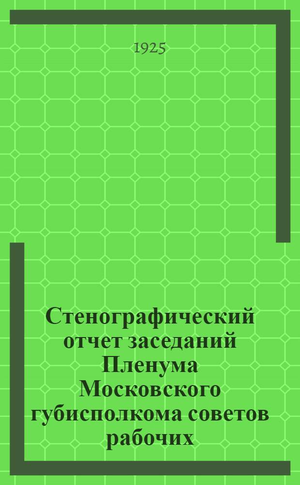 Стенографический отчет заседаний Пленума Московского губисполкома советов рабочих, крестьянских и красноармейских депутатов. № 6 : Заседание... 18-20 октября 1925 г.