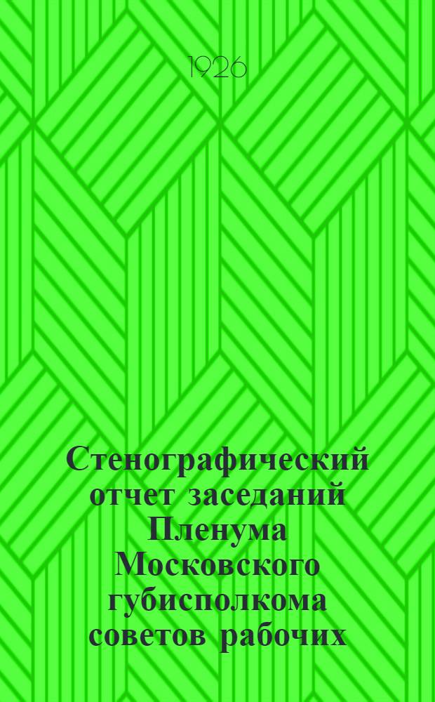 Стенографический отчет заседаний Пленума Московского губисполкома советов рабочих, крестьянских и красноармейских депутатов. № 13 : Заседание... 30 сентября 1926 г.