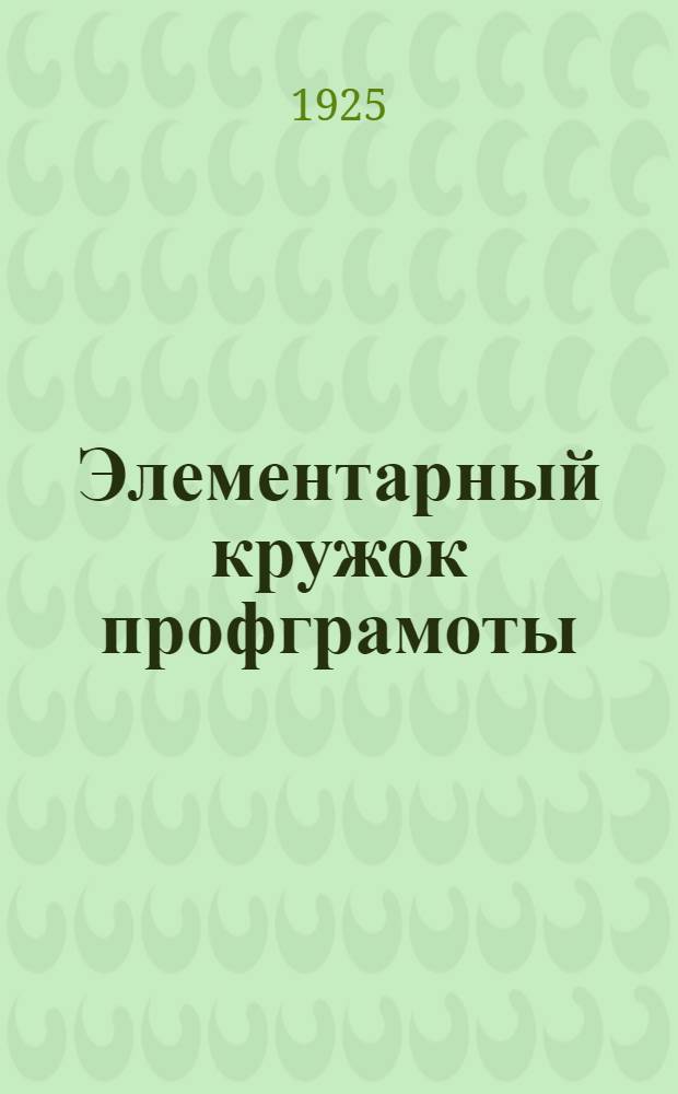 Элементарный кружок профграмоты : Разраб. Каб. культработника Культотд. М.Г.С.П.С
