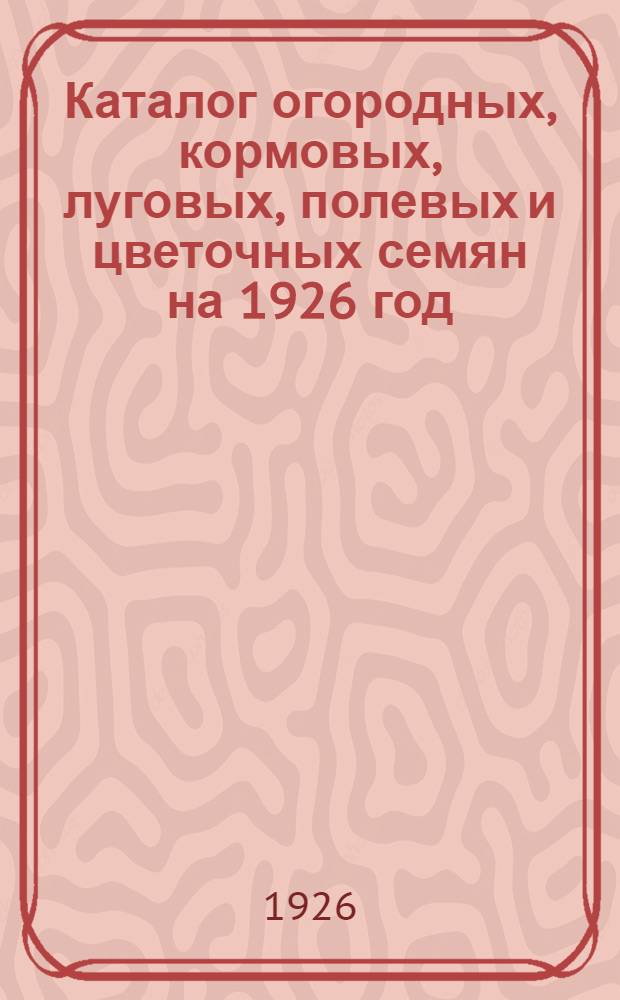 Каталог огородных, кормовых, луговых, полевых и цветочных семян на 1926 год