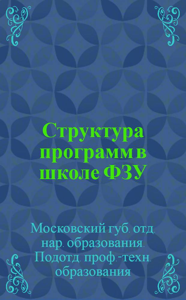 Структура программ в школе ФЗУ : Письма Метод. комис. ОРО Москпрофобра и ЦДКВРМ : Письмо..