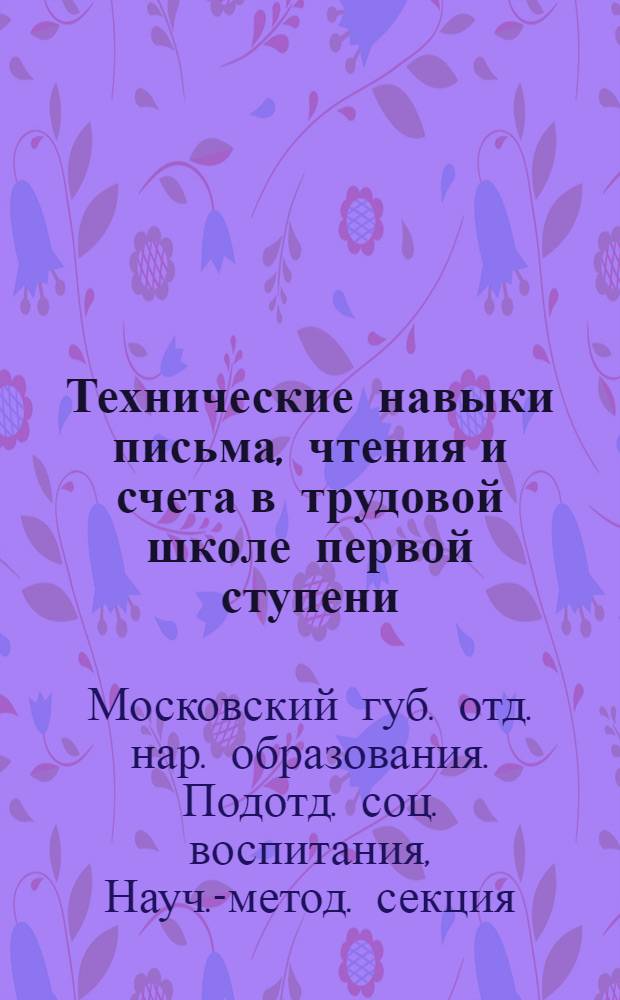 Технические навыки письма, чтения и счета в трудовой школе первой ступени : Метод. письмо Науч.-метод. секции Соцвоса МОНО