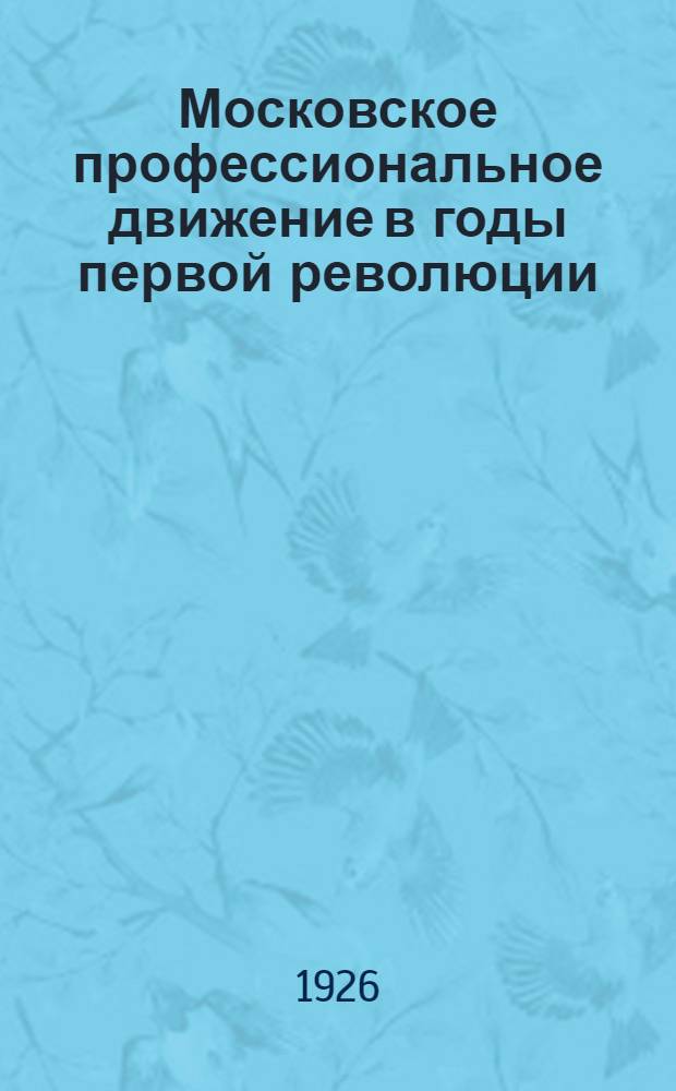 Московское профессиональное движение в годы первой революции : К двадцатилетию 1905 года : Сб. ст. и документов