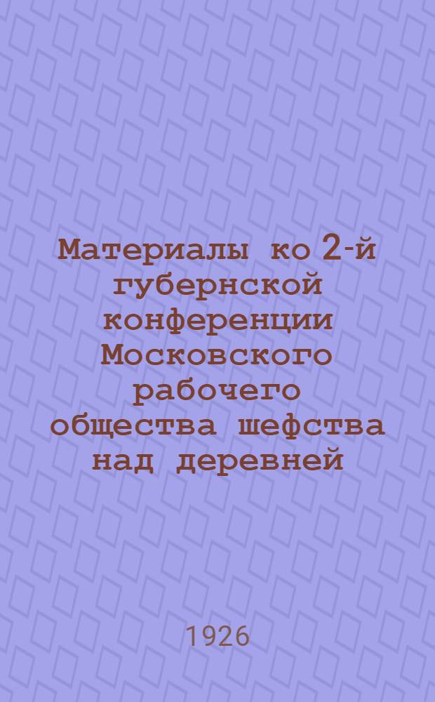 Материалы ко 2-й губернской конференции Московского рабочего общества шефства над деревней