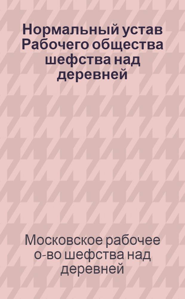 [Нормальный устав Рабочего общества шефства над деревней]