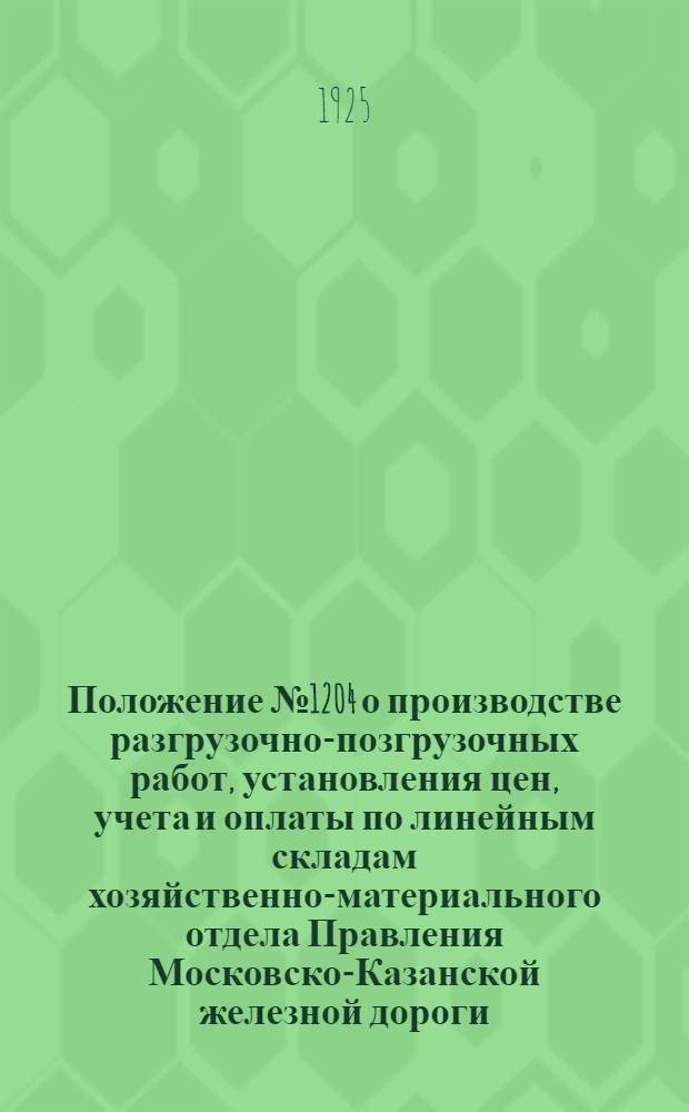Положение № 1204 о производстве разгрузочно-позгрузочных работ, установления цен, учета и оплаты по линейным складам хозяйственно-материального отдела Правления Московско-Казанской железной дороги