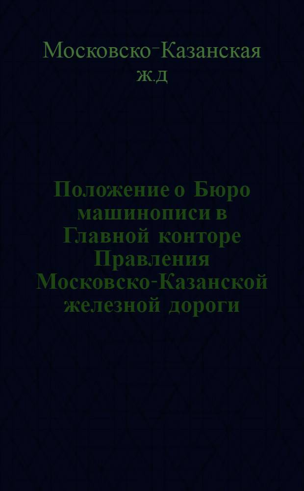 Положение о Бюро машинописи в Главной конторе Правления Московско-Казанской железной дороги : Утв. 10 сент. 1925 г.
