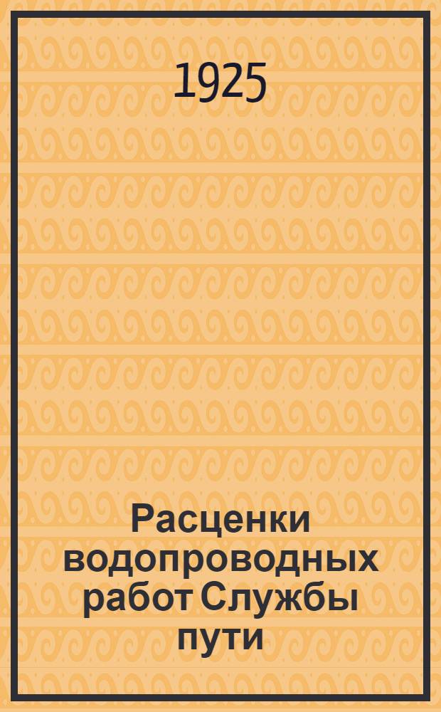 Расценки водопроводных работ Службы пути : Изд. 1925 г