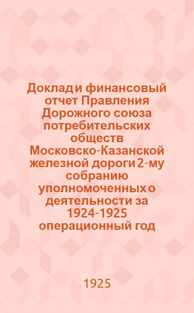 Доклад и финансовый отчет Правления Дорожного союза потребительских обществ Московско-Казанской железной дороги 2-му собранию уполномоченных о деятельности за 1924-1925 операционный год