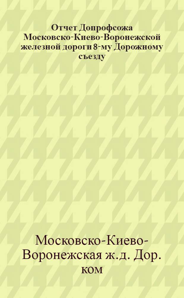 Отчет Допрофсожа Московско-Киево-Воронежской железной дороги 8-му Дорожному съезду (за время с 1-го апреля 1925 года по 1-е июля 1926 года)