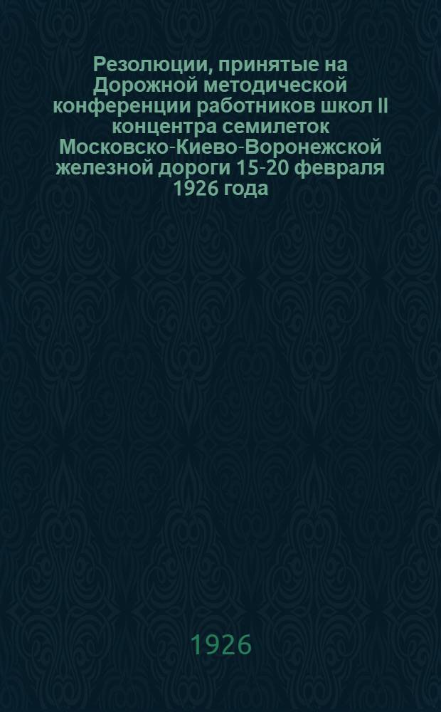 Резолюции, принятые на Дорожной методической конференции работников школ II концентра семилеток Московско-Киево-Воронежской железной дороги 15-20 февраля 1926 года