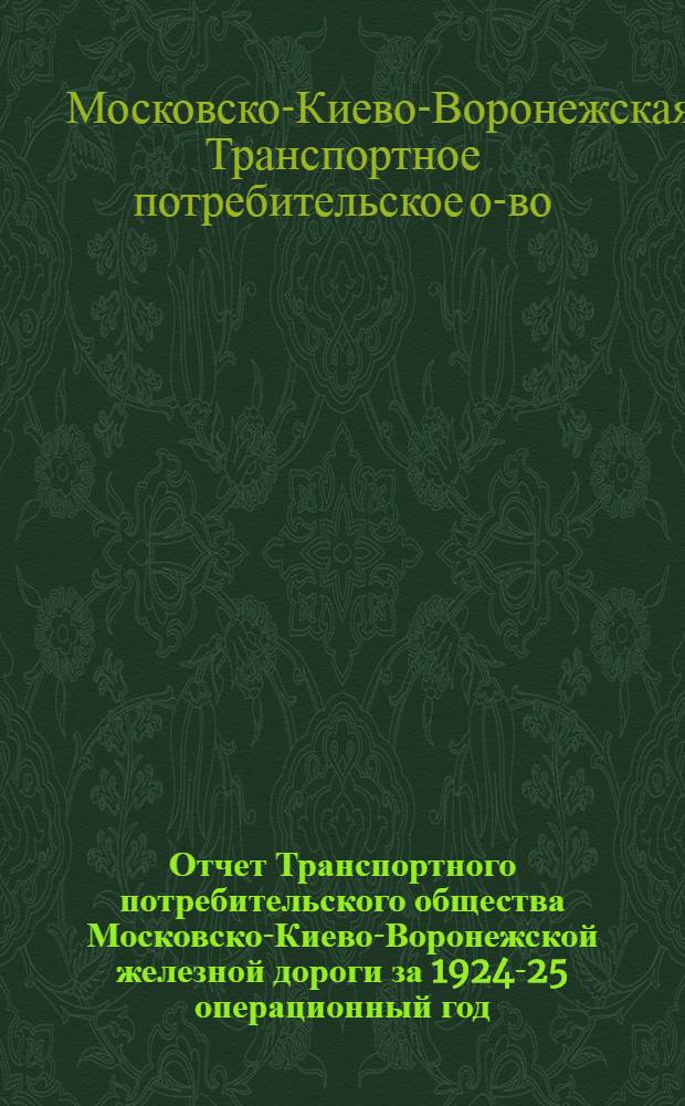 Отчет Транспортного потребительского общества Московско-Киево-Воронежской железной дороги за 1924-25 операционный год : VI Собр. уполномоченных