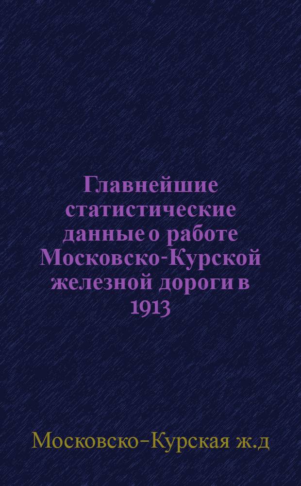 Главнейшие статистические данные о работе Московско-Курской железной дороги в 1913, 1922/23, 23/24 и 24/25 г.г.