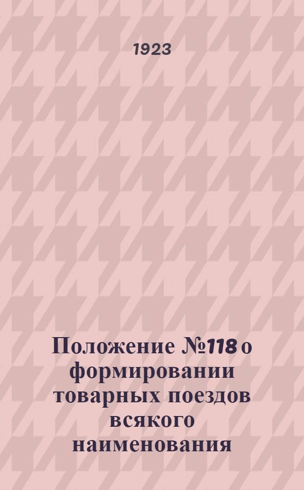 Положение № 118 о формировании товарных поездов всякого наименования : Утв. 20 июня 1923 г. С прил.