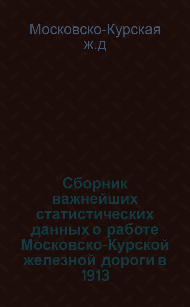 Сборник важнейших статистических данных о работе Московско-Курской железной дороги в 1913, 1923-24 и 1924-25 гг.