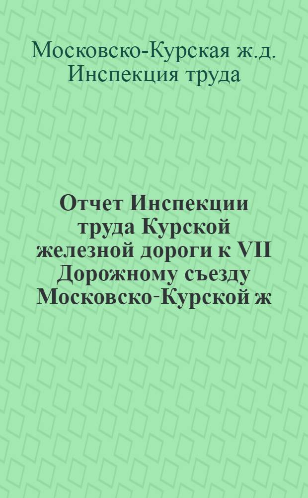 Отчет Инспекции труда Курской железной дороги к VII Дорожному съезду Московско-Курской ж. д. Профсоюза железнодорожников за период 1925-26 гг.