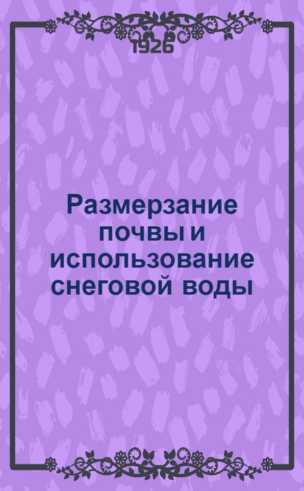 Размерзание почвы и использование снеговой воды : (Из работ опыт. поля Петров. с.-х. акад.)