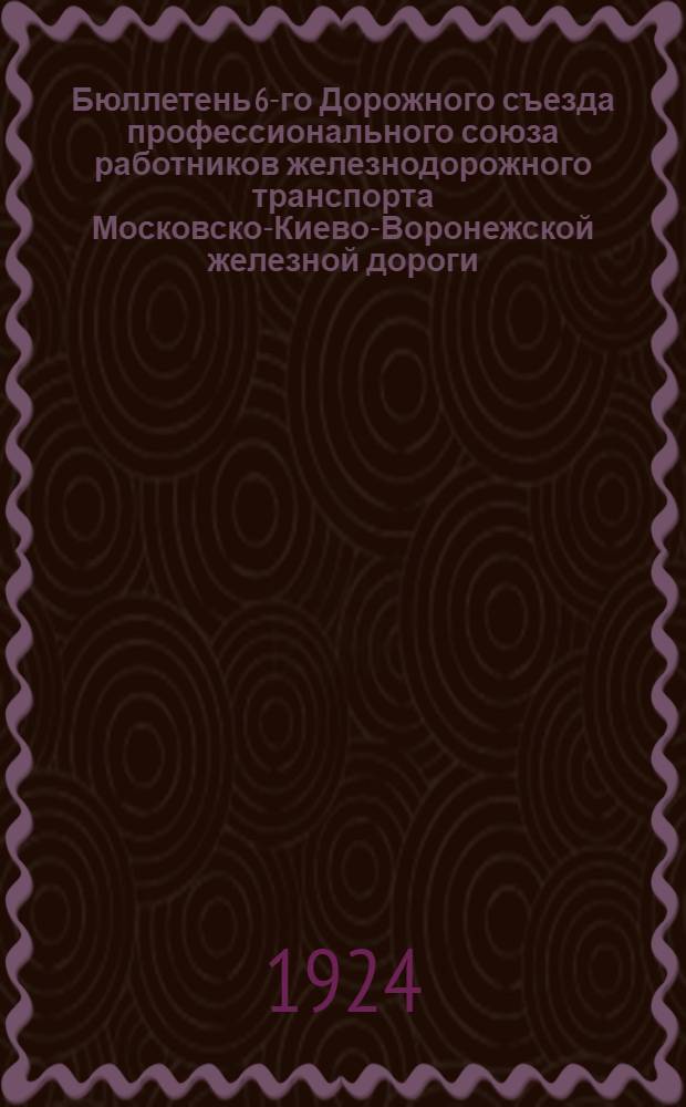 Бюллетень 6-го Дорожного съезда профессионального союза работников железнодорожного транспорта Московско-Киево-Воронежской железной дороги : № 1-8. № 1 : 5-го января 1924 г.