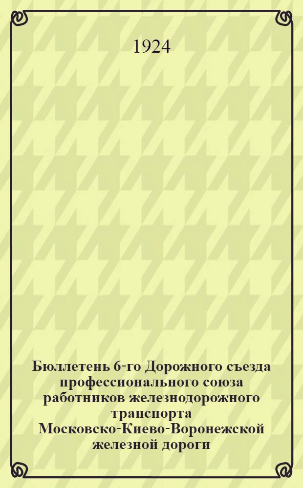 Бюллетень 6-го Дорожного съезда профессионального союза работников железнодорожного транспорта Московско-Киево-Воронежской железной дороги : № 1-8. № 2 : 6-го января 1924 г.