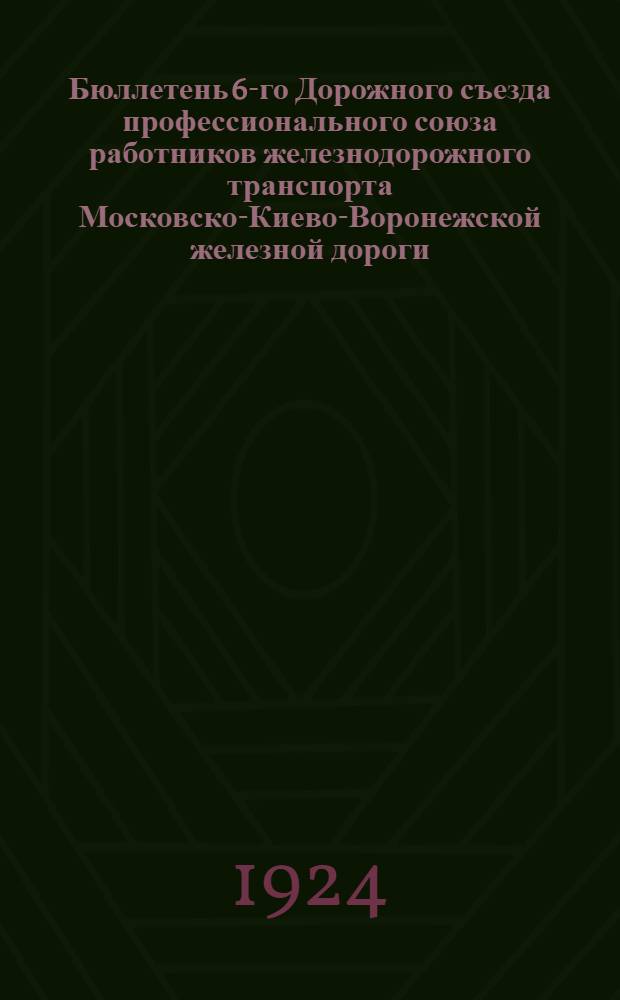 Бюллетень 6-го Дорожного съезда профессионального союза работников железнодорожного транспорта Московско-Киево-Воронежской железной дороги : № 1-8. № 6 : 7-8-го января 1924 г.