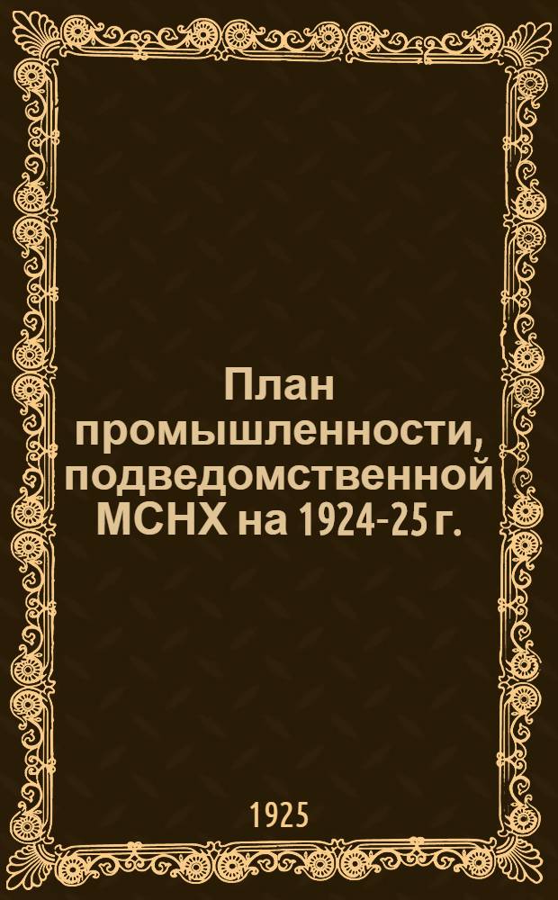 План промышленности, подведомственной МСНХ на 1924-25 г. : Сб.