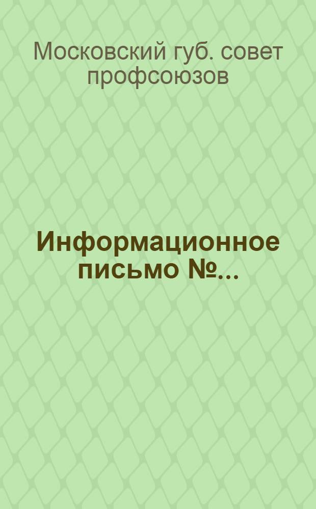 Информационное письмо №... : Губотд. союзов, учкпрофсожам, упрофбюро, правлениям клубов и фабзавместкомам предприятий, обслуживаемых клубами