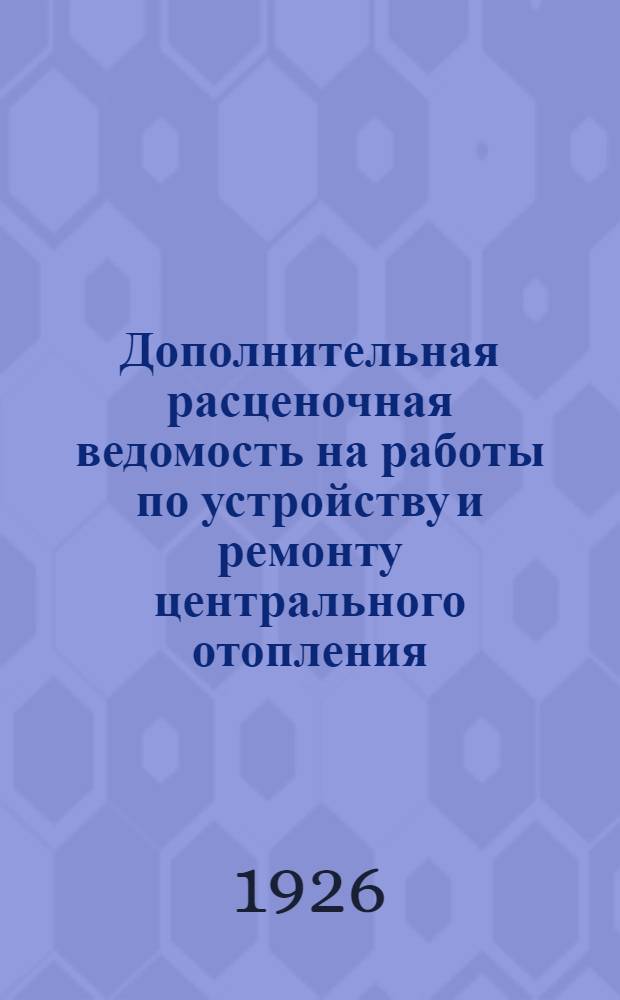 Дополнительная расценочная ведомость на работы по устройству и ремонту центрального отопления, производимые в участковых мастерских Отдела пути
