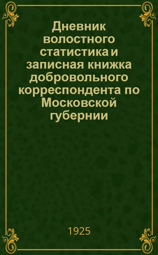 Дневник волостного статистика и записная книжка добровольного корреспондента по Московской губернии. ... на 1925 г.
