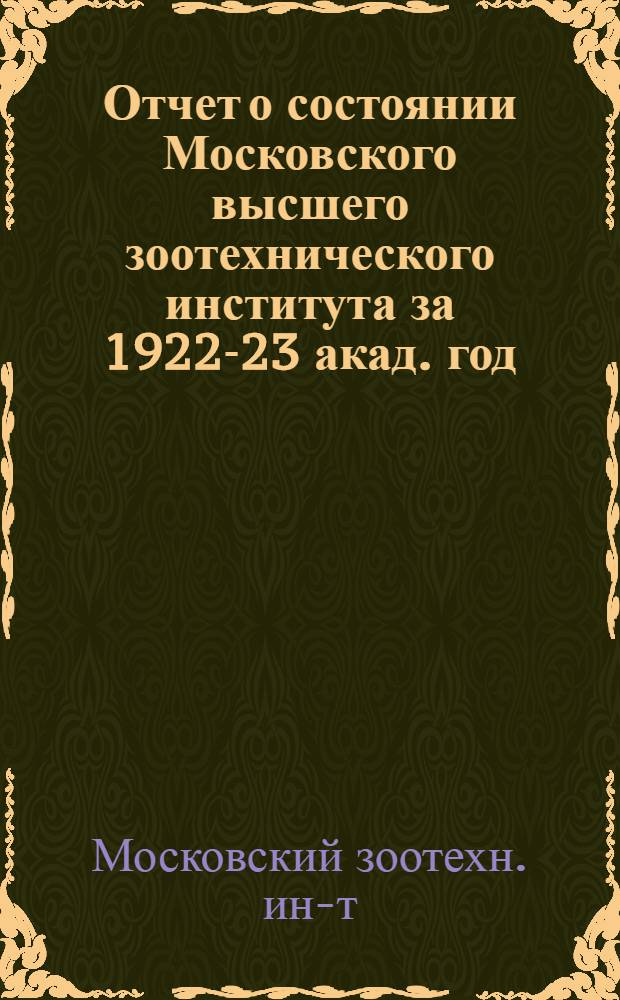 Отчет о состоянии Московского высшего зоотехнического института за 1922-23 акад. год : С краткими указаниями о возникновении и организации М.В.З.И