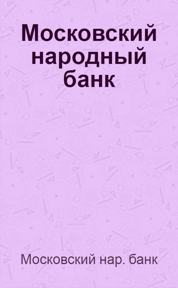 Московский народный банк : 1917 г. : Доклады Совета, Правления и Ревиз. комис. Моск. нар. банка VII общему собр. акционеров и приходо-расход. смета на 1918 г