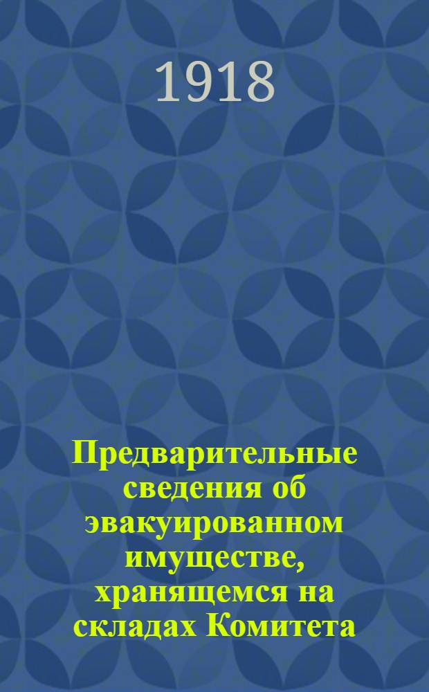 Предварительные сведения об эвакуированном имуществе, хранящемся на складах Комитета. Вып.1 : Склады: Андроновский, Владыкинский, Калитниковский, Пресненский, Серебряный Бор, Симоновский и Черкизовский