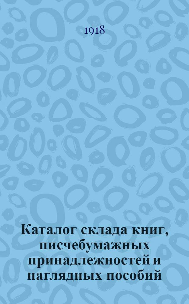 Каталог склада книг, писчебумажных принадлежностей и наглядных пособий : 15 мая 1918 г