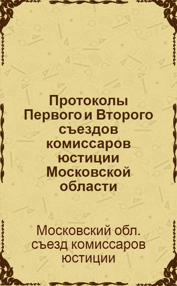 Протоколы Первого и Второго съездов комиссаров юстиции Московской области : Прил.: Важнейш. декреты. Постановления и инструкции