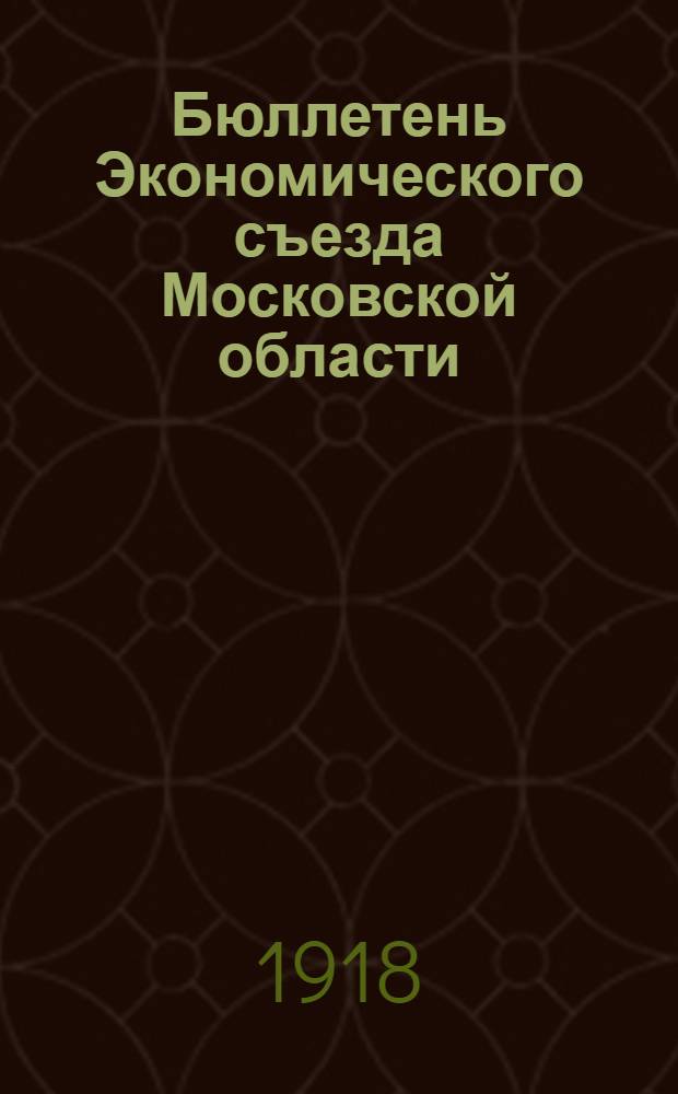Бюллетень Экономического съезда Московской области : 20-25 мая 1918 г