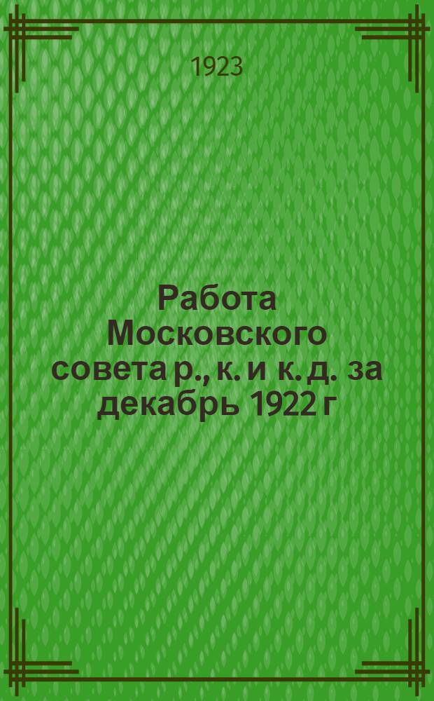 Работа Московского совета р., к. и к. д. за декабрь 1922 г : Материалы депутатам для отчетов своим избирателям. Вып.1