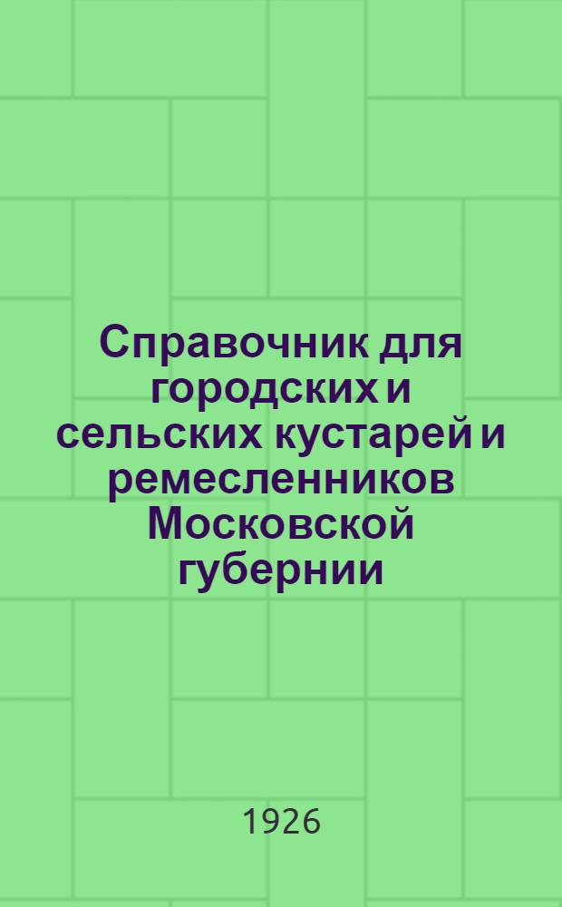 Справочник для городских и сельских кустарей и ремесленников Московской губернии