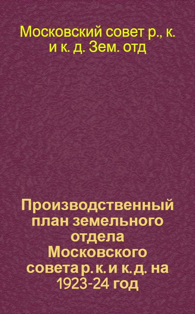 Производственный план земельного отдела Московского совета р. к. и к. д. на 1923-24 год