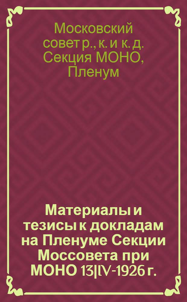 Материалы и тезисы к докладам на Пленуме Секции Моссовета при МОНО 13|IV-1926 г.