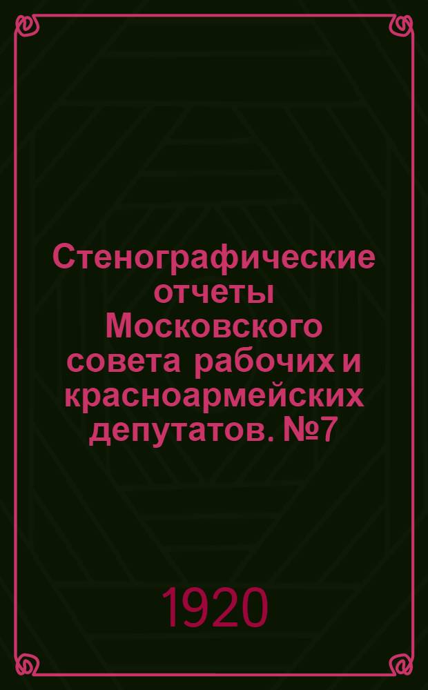 Стенографические отчеты Московского совета рабочих и красноармейских депутатов. № 7 : Заседание Пленума Московского совета рабочих и красноармейских депутатов