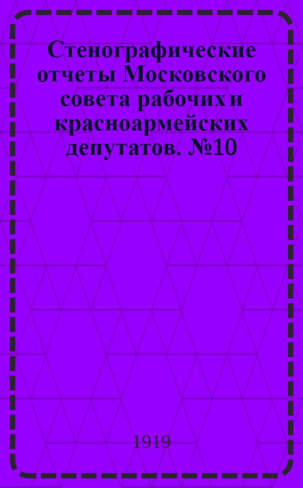 Стенографические отчеты Московского совета рабочих и красноармейских депутатов. № 10 : Заседание Пленума Московского совета рабочих и красноармейских депутатов