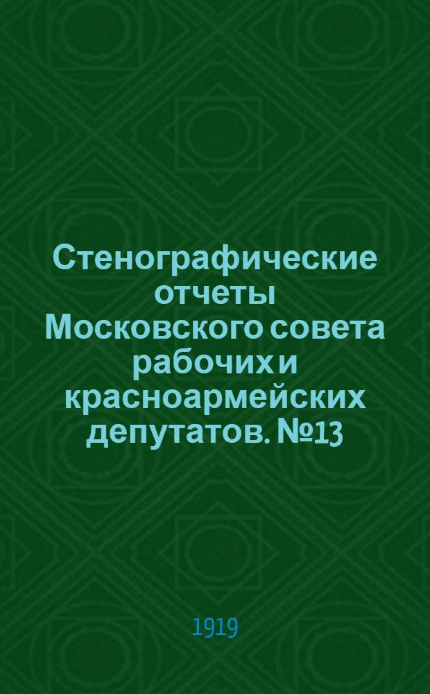 Стенографические отчеты Московского совета рабочих и красноармейских депутатов. № 13 : Заседание Пленума Московского совета рабочих и красноармейских депутатов