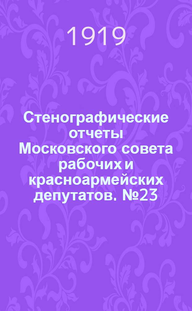 Стенографические отчеты Московского совета рабочих и красноармейских депутатов. № 23 : Соединенное заседание Пленума Московского совета рабочих и красноармейских депутатов, фабрично-заводских комитетов и Правлений профессиональных союзов